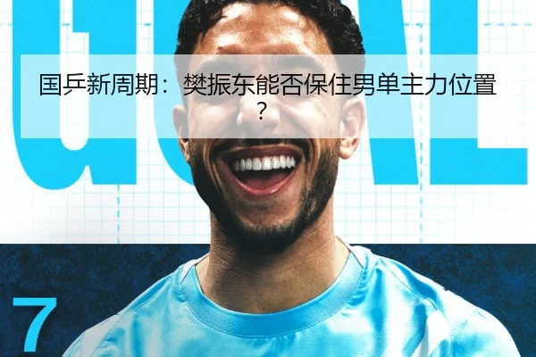 国乒新周期：樊振东能否保住男单主力位置？