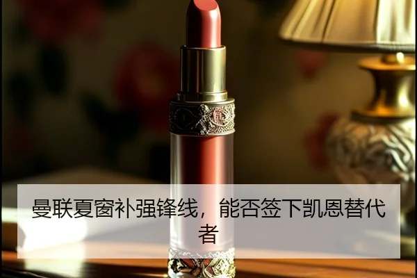 曼联夏窗补强锋线，能否签下凯恩替代者