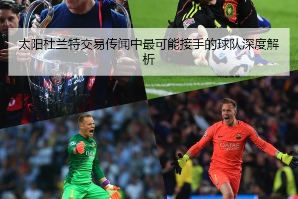 太阳杜兰特交易传闻中最可能接手的球队深度解析